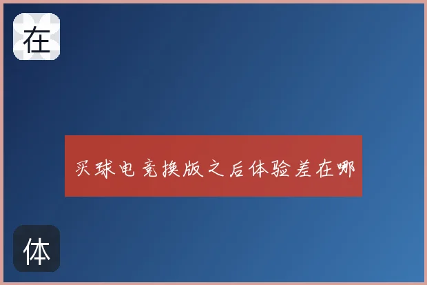买球电竞换版之后体验差在哪